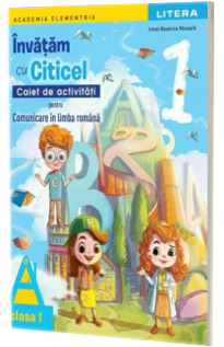 Invatam cu Citicel. Caiet de activitati pentru comunicare in limba romana, clasa I Invatam cu Citicel. Caiet de activitati pentru comunicare in limba romana, clasa I