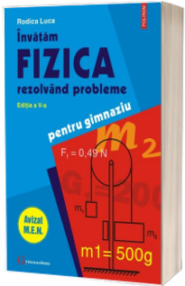 Invatam fizica rezolvand probleme. Probleme de fizica pentru gimnaziu. Editia a V-a