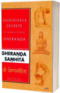 Invataturile secrete ale marelui yoghin Gheranda - Texte initiatice fundamentale Gheranda Samhita