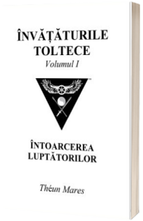 Invataturile toltece - volumul  I. Intoarcerea luptatorilor