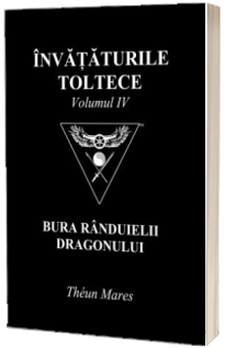 Invataturile toltece - volumul IV. Bura Randuielli Dragonului