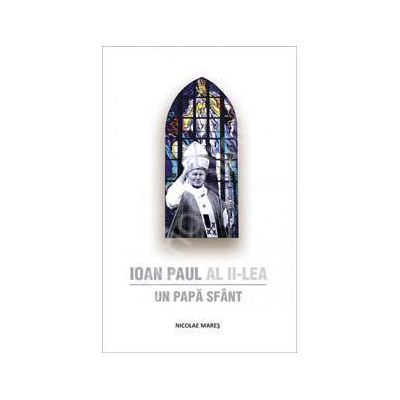 Ioan Paul al II-lea. Un Papa Sfant