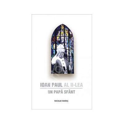 Ioan Paul al II-lea. Un Papa Sfant