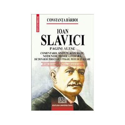 Ioan Slavici - Pagini alese (Comentarii, sinteze, rezumate, notiuni de teorie literara, dictionar de personaje literare, teste de autoevaluare)