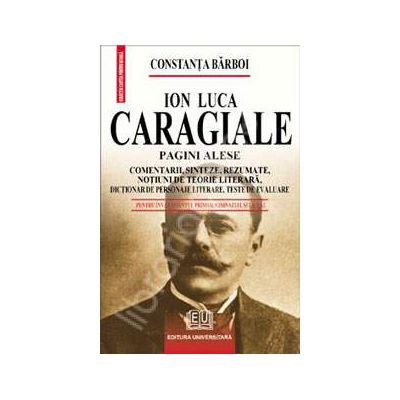 Ion Luca Caragiale - Pagini alese (Comentarii, sinteze, rezumate, notiuni de teorie literara, dictionar de personaje literare, teste de autoevaluare)