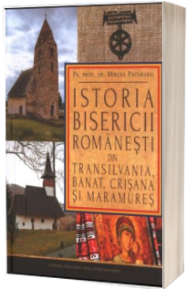Istoria Bisericii romanesti din Transilvania, Banat, Crisana si Maramures