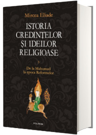 Istoria credintelor si ideilor religioase. Volumul III - De la Mahomed la epoca Reformelor