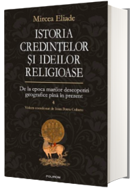 Istoria credintelor si ideilor religioase. Volumul IV - De la epoca marilor descoperiri geografice pina in prezent