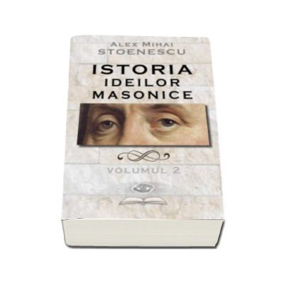 Istoria ideilor masonice - Volumul II (Alex Mihai Stoenescu)
