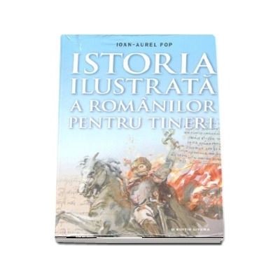 Istoria ilustrata a romanilor pentru tineri - Ioan Aurel Pop