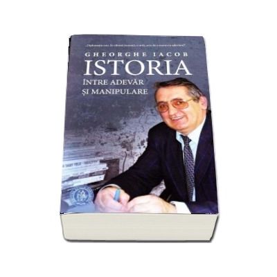 Istoria, intre adevar si manipulare - Gheorghe Iacob (Prefata de Ioan-Aurel Pop)