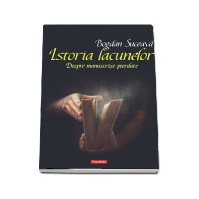 Istoria lacunelor. Despre manuscrise pierdute - Bogdan Suceava Istoria lacunelor. Despre manuscrise pierdute - Bogdan Suceava
