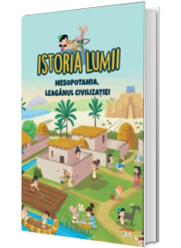 Istoria lumii. Mesopotamia, leaganul civilizatiei