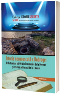 Istoria necunoscuta a Dobrogei, de la Tomisul lui Ovidiu la Dervent si cetatea subterana de la Limanu