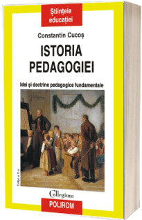 Istoria pedagogiei. Idei si doctrine pedagogice fundamentale - Constantin Cucos (Editia a II-a)