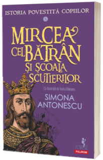 Istoria povestita copiilor. Mircea cel Batran si Scoala Scutierilor Istoria povestita copiilor. Mircea cel Batran si Scoala Scutierilor