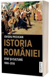 Istoria Romaniei. Stat si cultura (1866-2018)