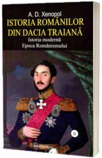 Istoria romanilor in Dacia Traiana - Istoria moderna , epoca modernismului - volumul 6