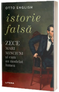 Istorie falsa. Zece mari minciuni si cum au modelat lumea