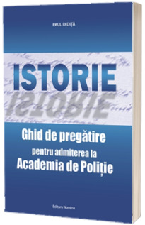 Istorie. Ghid de pregatire pentru admiterea la Academia de Politie (Paul Didita)