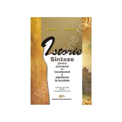 ISTORIE. Sinteze pentru examenul de bacalaureat si admiterea la facultate (Academia de Politie, SNSPA, Facultatea de Arhivistica)