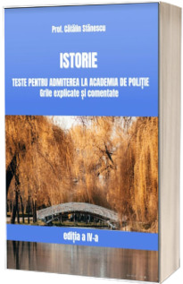 Istorie. Teste pentru admiterea la Academia de Politie. Grile explicate si comentate - Editia a IV-a