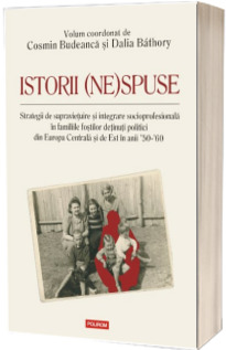 Istorii (ne)spuse. Strategii de supravietuire si integrare socioprofesionala in familiile fostilor detinuti politici din Europa Centrala si de Est in anii 50-60