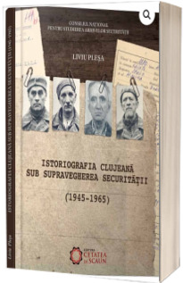 Istoriografia clujeana sub supravegherea Securitatii (1945-1965) - Liviu Plesa
