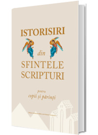 Istorisiri din Sfintele Scripturi pentru copii si parinti Istorisiri din Sfintele Scripturi pentru copii si parinti