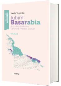 Iubim Basarabia Articole jurnalistice. Editoriale. Predici. Evocari. Volumul 2