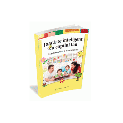 Joaca-te inteligent cu copilul tau - Fise distractive si educationale