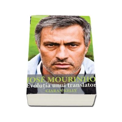 Jose Mourinho. Evolutia unui translator - Ciaran Kelly (Colectia iBALL)