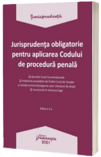 Jurisprudenta obligatorie pentru aplicarea Codului de procedura penala. Actualizata 4 ianuarie 2021