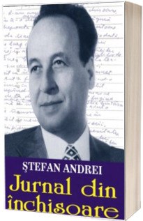 Jurnal din inchisoare, volumul I - Stefan Andrei . Editie ingrijita de Cornel Catana