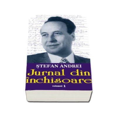 Jurnal din inchisoare, volumul I - Stefan Andrei . Editie ingrijita de Cornel Catana