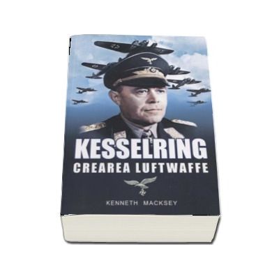 Kesselring - Crearea Luftwaffe (Kenneth Macksey)