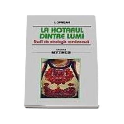La hotarul dintre lumi. Studii de etnologie romaneasca La hotarul dintre lumi. Studii de etnologie romaneasca