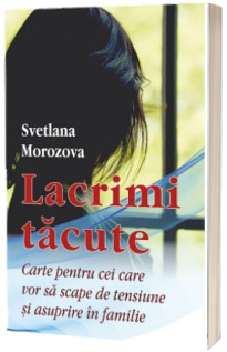 Lacrimi tacute. Carte pentru cei care vor sa scape de tensiune si asuprire in familie