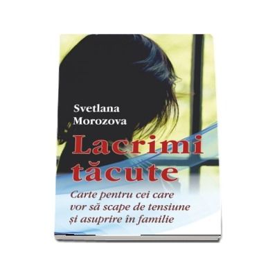 Lacrimi tacute. Carte pentru cei care vor sa scape de tensiune si asuprire in familie