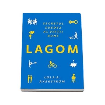LAGOM. Secretul suedez al vietii bune -  Lola A. Akerstrom