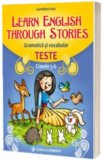 Learn English Through Stories. Gramatica si vocabular, teste pentru clasele 5-6 - Loredana Ivan