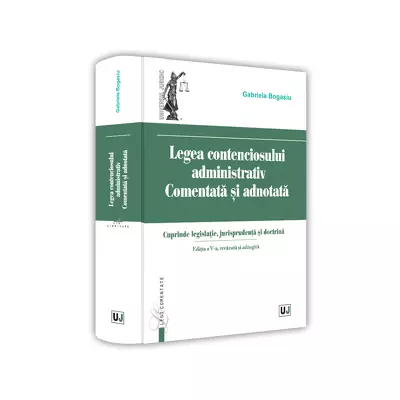 Legea contenciosului administrativ comentata si adnotata. Editia a V-a, revazuta si adaugita 2022