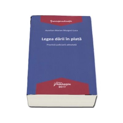 Legea darii in plata - Practica judiciara adnotata  (Aurelian-Marian Murgoci-Luca)