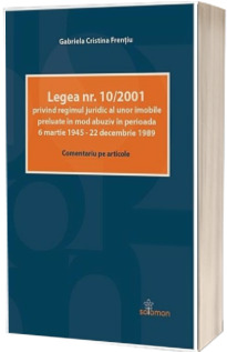 Legea nr. 10/2001 privind regimul juridic al unor imobile preluate in mod abuziv in perioada 6 martie 1945 - 22 decembrie 1989 (Comentariu pe articole)
