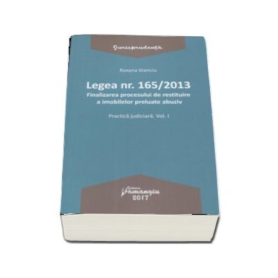 Legea nr. 165-2013 - Volumul I, Finalizarea procesului de restituire a imobilelor preluate abuziv. Practica judiciara (Roxana Stanciu)