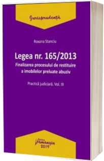 Legea nr. 165/2013 - Volumul III. Finalizarea procesului de restituire a imobilelor preluate abuziv