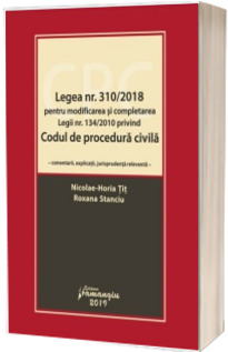 Legea nr. 310/2018 pentru modificarea si completarea Legii nr. 134/2010 privind Codul de procedura civila