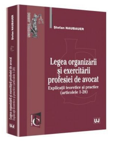 Legea organizarii si exercitarii profesiei de avocat. Explicatii teoretice si practice (articolele 1-28)