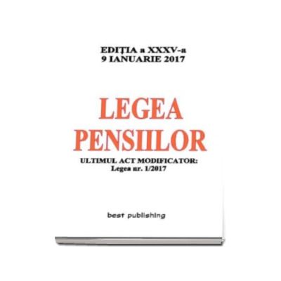 Legea pensiilor - editia a XXXV-a - 9 Ianuarie 2017 (Ultimul act modificator - Legea nr. 1-2017)