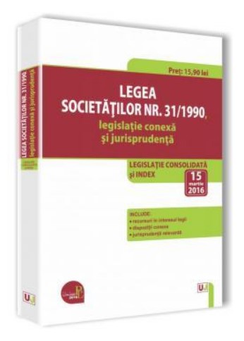 Legea societatilor nr. 31/1990, legislatie conexa si jurisprudenta 2016. Legislatie consolidata si index: 15 martie 2016